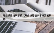 专业技能培训学校（专业技能培训学校万能钥匙）