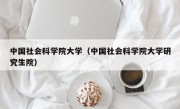 中国社会科学院大学（中国社会科学院大学研究生院）