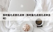 亥时是几点到几点钟（亥时是几点到几点钟丑时）