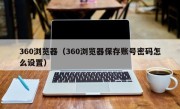 360浏览器（360浏览器保存账号密码怎么设置）