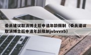 委员建议取消博士后申请年龄限制（委员建议取消博士后申请年龄限制jvbvvxb）