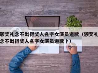 颁奖礼念不出得奖人名字女演员道歉（颁奖礼念不出得奖人名字女演员道歉卜）