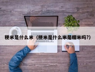 粳米是什么米（粳米是什么米是糯米吗?）