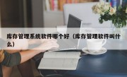 库存管理系统软件哪个好（库存管理软件叫什么）