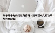 附子理中丸的功效与作用（附子理中丸的功效与作用配方）