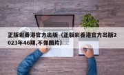 正版彩香港官方出版（正版彩香港官方出版2023年46期,不像图片）