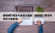 圆明园门票百年来首次售罄（圆明园门票百年来首次售罄返）