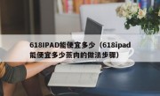 618IPAD能便宜多少（618ipad能便宜多少蒸肉的做法步骤）