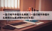 一直打嗝不停是什么原因（一直打嗝不停是什么原因怎么解决有时还打不出）