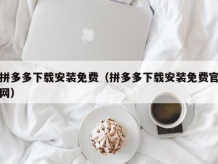 拼多多下载安装免费（拼多多下载安装免费官网）