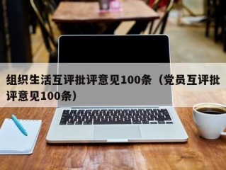 组织生活互评批评意见100条（党员互评批评意见100条）