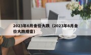 2023年6月金价大跌（2023年6月金价大跌观音）