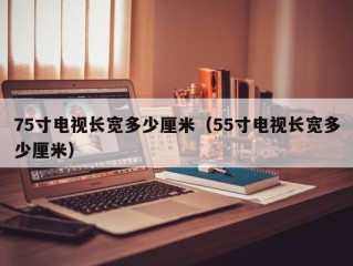 75寸电视长宽多少厘米（55寸电视长宽多少厘米）