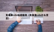 免备案cdn加速服务（免备案cdn什么意思）