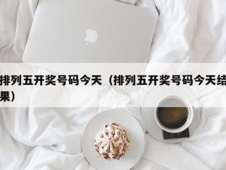 排列五开奖号码今天（排列五开奖号码今天结果）