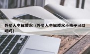 外星人电解质水（外星人电解质水小孩子可以喝吗）