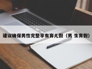 建议确保男性完整享有育儿假（男 生育假）