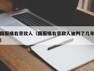 国服橘右京砍人（国服橘右京砍人被判了几年）