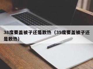 38度要盖被子还是散热（39度要盖被子还是散热）