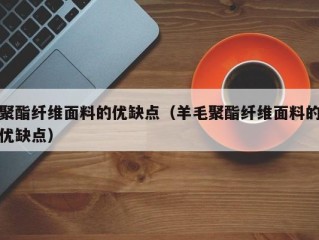 聚酯纤维面料的优缺点（羊毛聚酯纤维面料的优缺点）