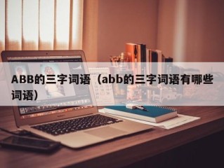 ABB的三字词语（abb的三字词语有哪些词语）