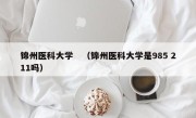 锦州医科大学　（锦州医科大学是985 211吗）