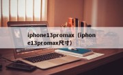 iphone13promax（iphone13promax尺寸）