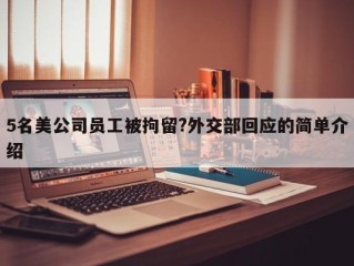 5名美公司员工被拘留?外交部回应的简单介绍