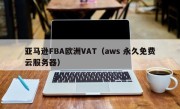 亚马逊FBA欧洲VAT（aws 永久免费云服务器）