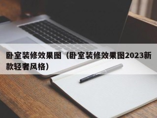 卧室装修效果图（卧室装修效果图2023新款轻奢风格）