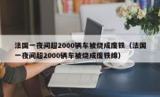 法国一夜间超2000辆车被烧成废铁（法国一夜间超2000辆车被烧成废铁绵）