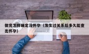 做完怎样确定没怀孕（发生过关系后多久能查出怀孕）