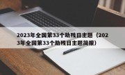 2023年全国第33个助残日主题（2023年全国第33个助残日主题简报）