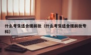 什么考生适合提前批（什么考生适合提前批专科）