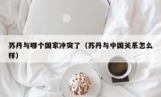 苏丹与哪个国家冲突了（苏丹与中国关系怎么样）