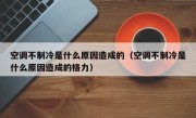 空调不制冷是什么原因造成的（空调不制冷是什么原因造成的格力）