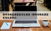 探寻文明足迹坚定文化自信（探寻文明足迹坚定文化自信0）