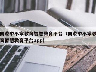 国家中小学教育智慧教育平台（国家中小学教育智慧教育平台app）