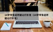 14岁学生迈开腿让打扑克（14岁学生迈开腿让打扑克）