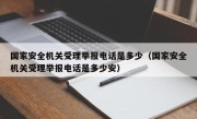 国家安全机关受理举报电话是多少（国家安全机关受理举报电话是多少安）