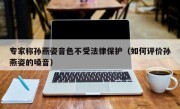 专家称孙燕姿音色不受法律保护（如何评价孙燕姿的嗓音）