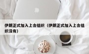 伊朗正式加入上合组织（伊朗正式加入上合组织没有）