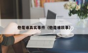 他是谁真实事件（他是谁故事）