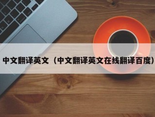 中文翻译英文（中文翻译英文在线翻译百度）