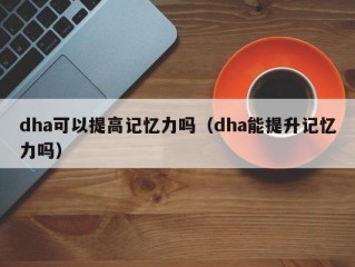 dha可以提高记忆力吗（dha能提升记忆力吗）