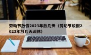 劳动节放假2023年放几天（劳动节放假2023年放几天调休）