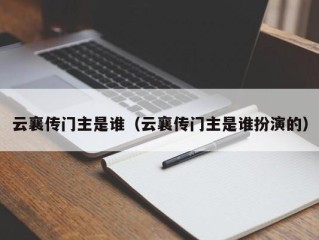 云襄传门主是谁（云襄传门主是谁扮演的）