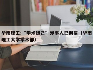 华南理工:“学术妲己”涉事人已调离（华南理工大学学术部）