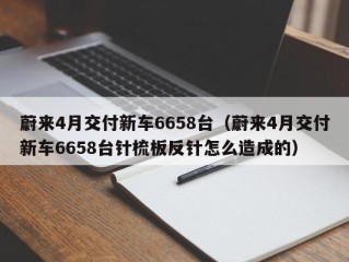 蔚来4月交付新车6658台（蔚来4月交付新车6658台针梳板反针怎么造成的）