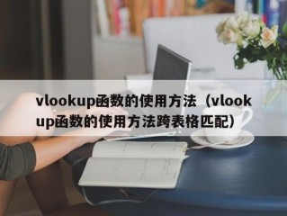 vlookup函数的使用方法（vlookup函数的使用方法跨表格匹配）